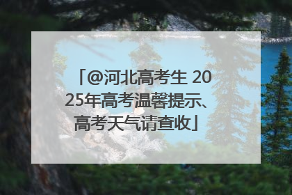 @河北高考生 2025年高考温馨提示、高考天气请查收