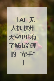 AI+无人机 杭州天空里也有了城市治理的“帮手”