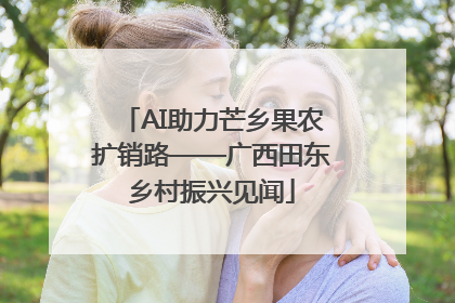 AI助力芒乡果农扩销路——广西田东乡村振兴见闻