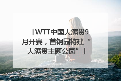 WTT中国大满贯9月开赛，首钢园将建“大满贯主题公园”